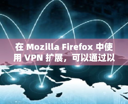 在 Mozilla Firefox 中使用 VPN 扩展,可以通过以下步骤实现