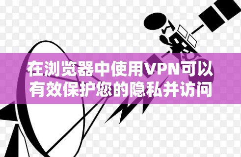 在浏览器中使用VPN可以有效保护您的隐私并访问受限内容。以下是使用VPN的分步教程