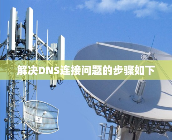 解决DNS连接问题的步骤如下