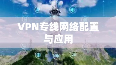 VPN专线网络配置与应用