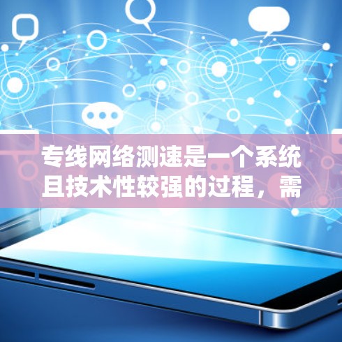 专线网络测速是一个系统且技术性较强的过程,需要选择合适的工具,仔细执行测试,并准确分析结果。以下是对专线网络测速方法的总结和建议 专线网络测速是一个系统且技术性较强的过程,需要选择合适的工具,仔细执行测试,并准确分析结果。以下是对专线网络测速方法的总结和建议
