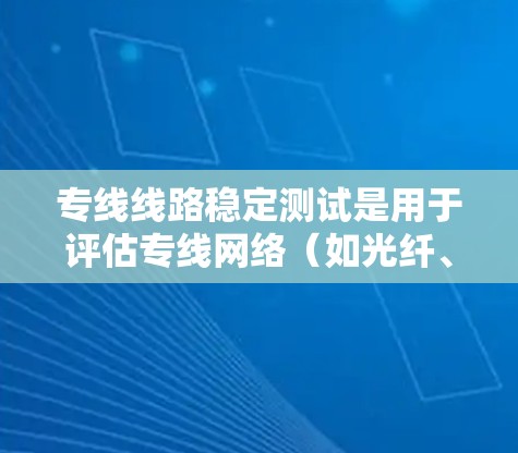 专线线路稳定测试是用于评估专线网络(如光纤、宽带、移动网络等)稳定性的测试,主要目的是确保网络的连续性、可靠性和性能。以下是关于专线线路稳定测试的详细说明