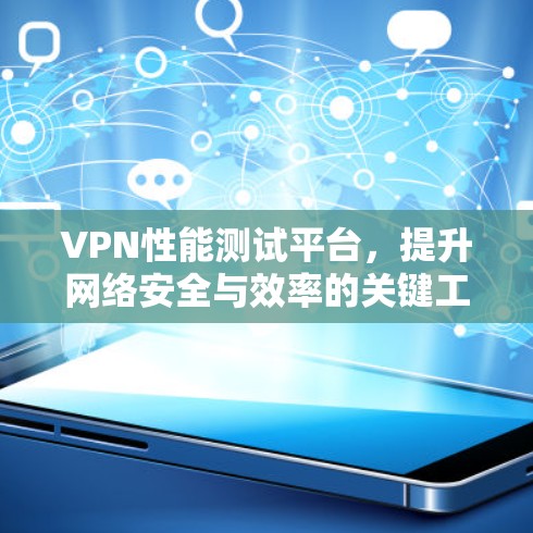 VPN性能测试平台,提升网络安全与效率的关键工具
