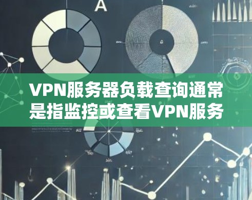 VPN服务器负载查询通常是指监控或查看VPN服务器的性能指标,以评估其当前的负载情况。以下是一些可能的方法和工具,帮助你查询或监控VPN服务器的负载 VPN服务器负载查询通常是指监控或查看VPN服务器的性能指标,以评估其当前的负载情况。以下是一些可能的方法和工具,帮助你查询或监控VPN服务器的负载
