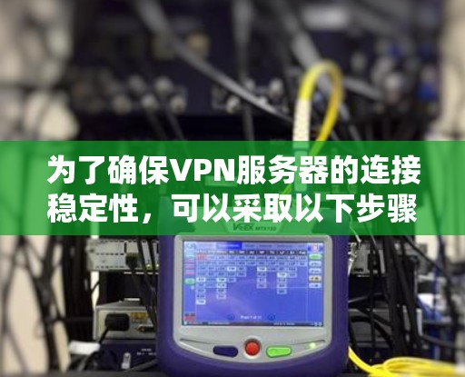 为了确保VPN服务器的连接稳定性,可以采取以下步骤