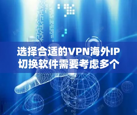 选择合适的VPN海外IP切换软件需要考虑多个因素,以下是对不同软件的简要分析和总结 选择合适的VPN海外IP切换软件需要考虑多个因素,以下是对不同软件的简要分析和总结