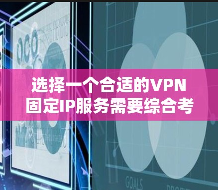 选择一个合适的VPN固定IP服务需要综合考虑多个因素。以下是根据您的需求整理出的推荐列表