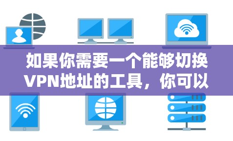 如果你需要一个能够切换VPN地址的工具,你可以使用一些自动化工具或脚本来实现。以下是一些常见的方法和工具