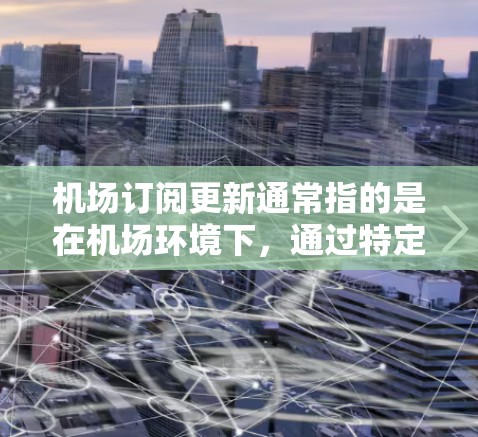机场订阅更新通常指的是在机场环境下，通过特定设备或应用程序进行数据订阅和更新的过程。以下是详细的步骤指南