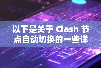 以下是关于 Clash 节点自动切换的一些详细信息