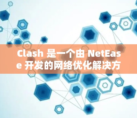 Clash 是一个由 NetEase 开发的网络优化解决方案，主要用于提高网络游戏的运行效率和用户体验。以下是 Clash 网络优化的主要方法和步骤