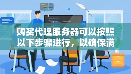 购买代理服务器可以按照以下步骤进行，以确保满足您的需求并遵守相关法律和道德规范