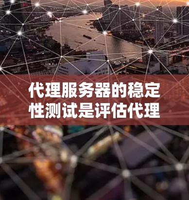 代理服务器的稳定性测试是评估代理服务器性能、可靠性和负载能力的重要环节。以下是一些常见的代理服务器稳定性测试方法和步骤