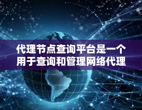 代理节点查询平台是一个用于查询和管理网络代理节点信息的工具或服务,旨在帮助用户有效地监控和优化网络性能。以下是对这些平台的详细分析和总结