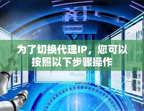 为了切换代理IP，您可以按照以下步骤操作