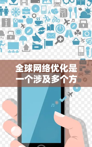 全球网络优化是一个涉及多个方面的复杂任务,需要综合考虑技术、监控、安全和合规等多个因素。以下是一个有条理的解决方案,帮助企业在全球范围内优化网络性能