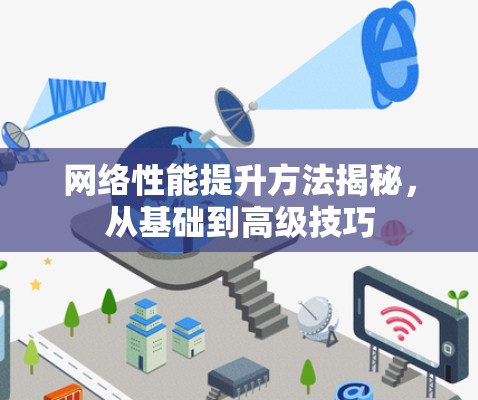 网络性能提升方法揭秘,从基础到高级技巧 网络性能提升方法揭秘,从基础到高级技巧