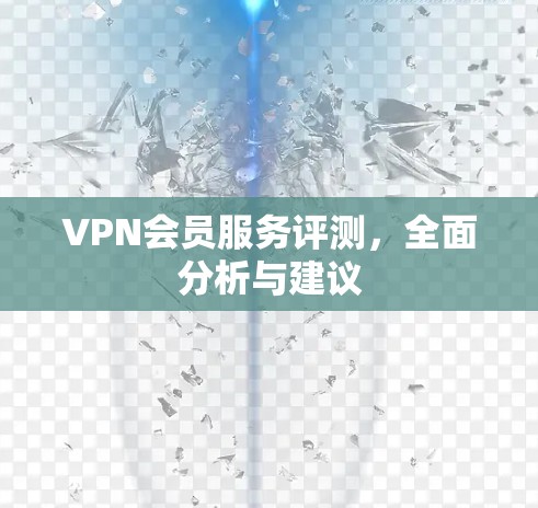 VPN会员服务评测,全面分析与建议 VPN会员服务评测,全面分析与建议
