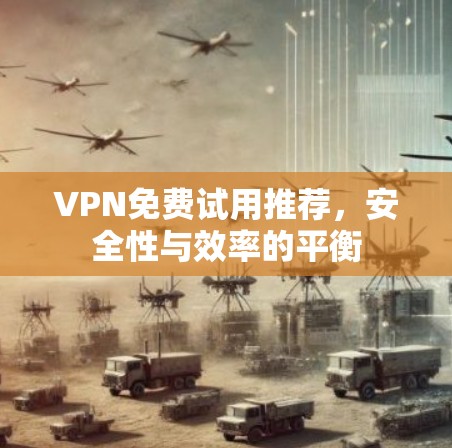VPN免费试用推荐，安全性与效率的平衡