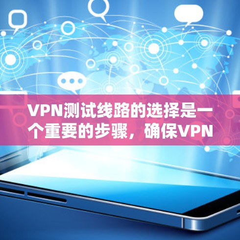 VPN测试线路的选择是一个重要的步骤,确保VPN服务的稳定性、安全性和性能。以下是一些常见的VPN测试线路选择和测试方法