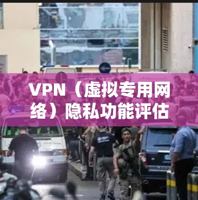 VPN(虚拟专用网络)隐私功能评估是确保VPN服务提供的隐私保护措施有效和充分的关键步骤。以下是对VPN隐私功能的主要评估标准和方法