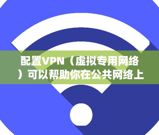 配置VPN（虚拟专用网络）可以帮助你在公共网络上安全访问内部网络。以下是详细的步骤指南，假设你选择使用OpenVPN