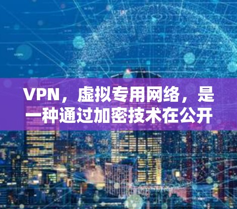 VPN,虚拟专用网络,是一种通过加密技术在公开网络上创建安全连接的网络技术,保护用户数据隐私和安全。以下是VPN的工作原理的详细说明 VPN,虚拟专用网络,是一种通过加密技术在公开网络上创建安全连接的网络技术,保护用户数据隐私和安全。以下是VPN的工作原理的详细说明