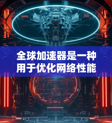 全球加速器是一种用于优化网络性能的技术，特别适用于需要快速访问远程资源的应用场景。以下是几个推荐的全球加速器，根据它们的功能、性能和用户反馈进行了总结