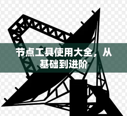 节点工具使用大全，从基础到进阶