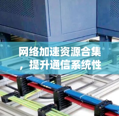 网络加速资源合集,提升通信系统性能