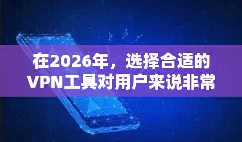 在2026年，选择合适的VPN工具对用户来说非常重要，尤其是在隐私保护和网络安全方面。以下是几个在不同需求下表现优异的VPN推荐