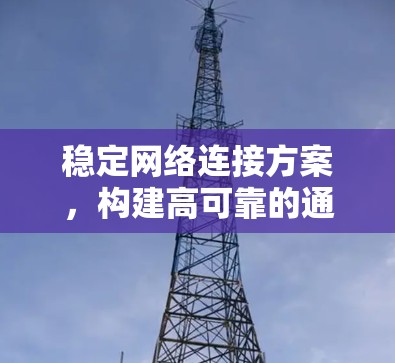 稳定网络连接方案,构建高可靠的通信基础