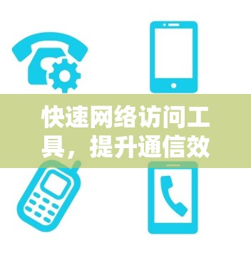 快速网络访问工具，提升通信效率的技术手段