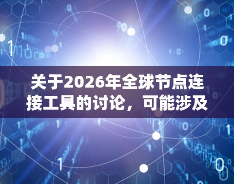 关于2026年全球节点连接工具的讨论,可能涉及到多个领域,包括但不限于分布式系统、网络通信、数据采集与处理等。以下是一些可能的方向和工具推荐