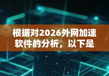 根据对2026外网加速软件的分析,以下是其排行情况的总结