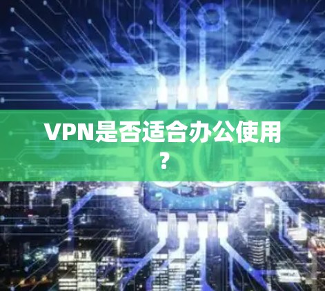 VPN是否适合办公使用?