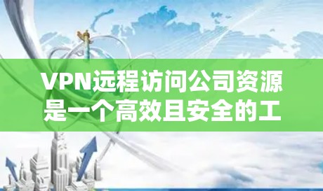 VPN远程访问公司资源是一个高效且安全的工具,允许员工在家或其他地方访问公司内部资源。以下是对VPN远程访问的详细解释 VPN远程访问公司资源是一个高效且安全的工具,允许员工在家或其他地方访问公司内部资源。以下是对VPN远程访问的详细解释