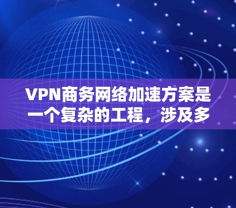 VPN商务网络加速方案是一个复杂的工程,涉及多种技术手段和策略。以下是对各个方案的总结和建议 VPN商务网络加速方案是一个复杂的工程,涉及多种技术手段和策略。以下是对各个方案的总结和建议
