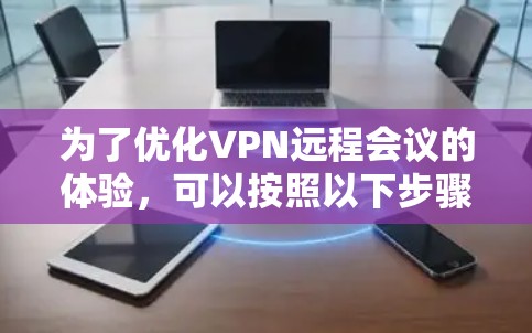 为了优化VPN远程会议的体验，可以按照以下步骤进行
