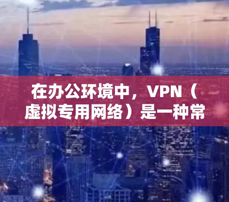 在办公环境中,VPN(虚拟专用网络)是一种常用的解决方案,用于为员工提供安全、稳定的网络访问。以下是一些推荐的VPN办公稳定连接软件,涵盖了不同的使用场景和需求