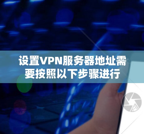 设置VPN服务器地址需要按照以下步骤进行