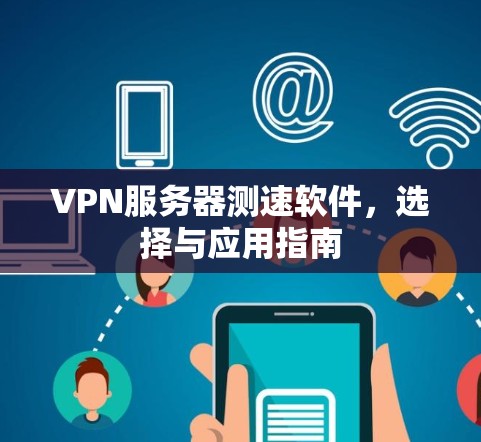 VPN服务器测速软件,选择与应用指南