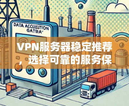 VPN服务器稳定推荐,选择可靠的服务保障网络安全 VPN服务器稳定推荐,选择可靠的服务保障网络安全