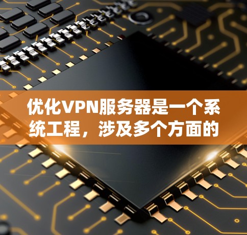 优化VPN服务器是一个系统工程,涉及多个方面的考虑。以下是分步骤的优化指南