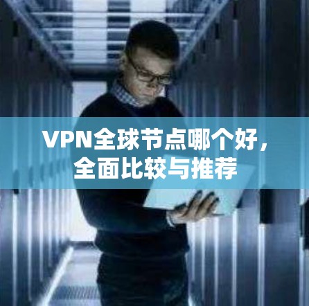 VPN全球节点哪个好,全面比较与推荐