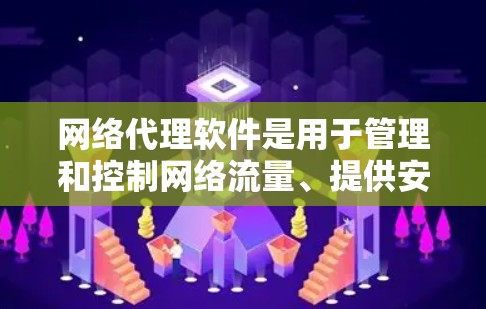 网络代理软件是用于管理和控制网络流量、提供安全保护和优化网络性能的工具。常见的网络代理软件包括防火墙、VPN、网络流量分析等，以下是几款常见的网络代理软件及其特点和适用场景