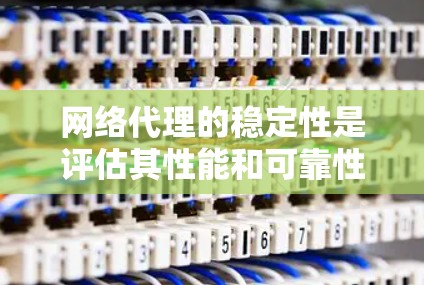 网络代理的稳定性是评估其性能和可靠性的重要指标之一,尤其是在高并发、数据密集型或复杂网络环境下。以下是一些常见的网络代理稳定性相关因素和排名,供参考