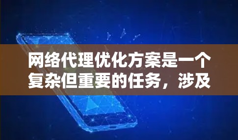 网络代理优化方案是一个复杂但重要的任务，涉及多个方面的改进和优化。以下是一步步的优化策略，帮助提升网络代理的效率和可靠性