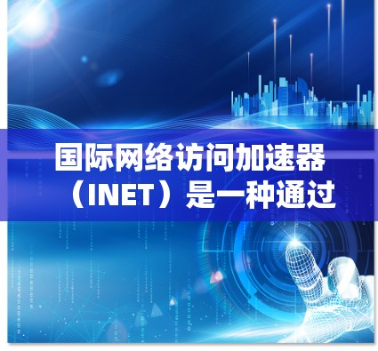国际网络访问加速器（INET）是一种通过智能调度算法优化数据传输路径的网络解决方案，旨在提升跨国或大洋跨越的网络访问效率。以下是对INET的深入分析和总结