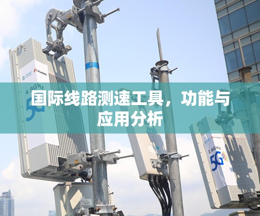 国际线路测速工具,功能与应用分析